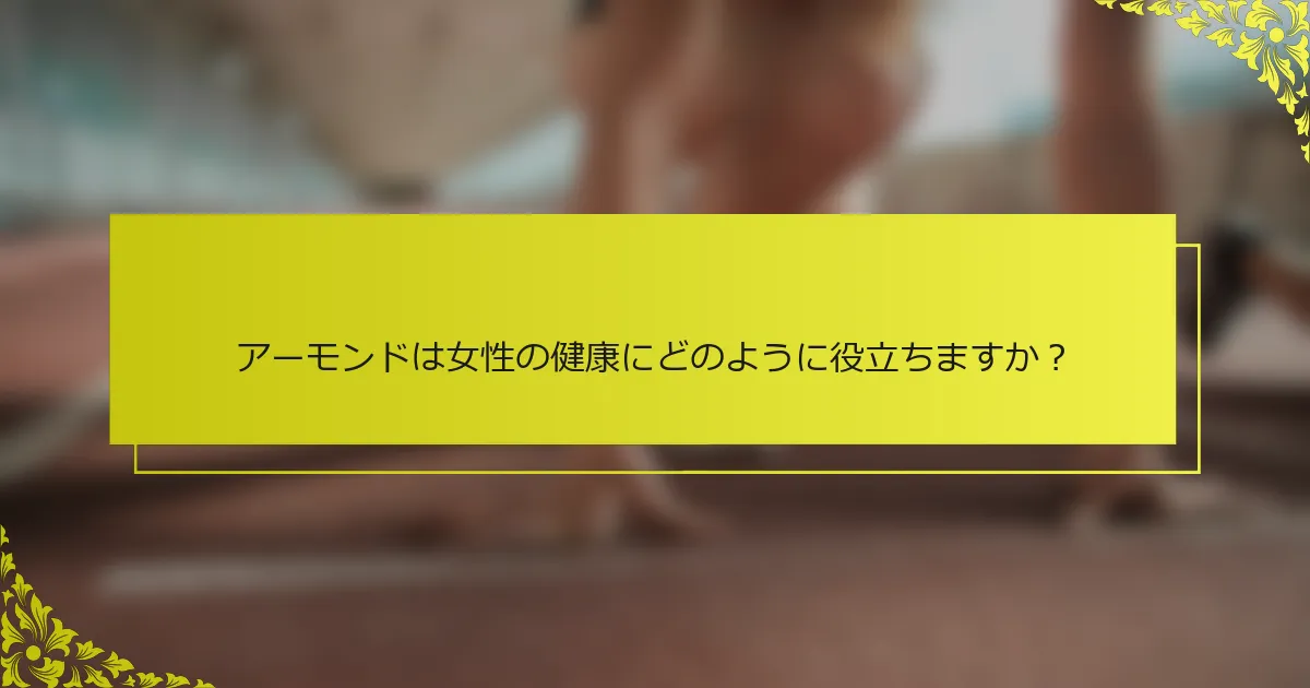 アーモンドは女性の健康にどのように役立ちますか？