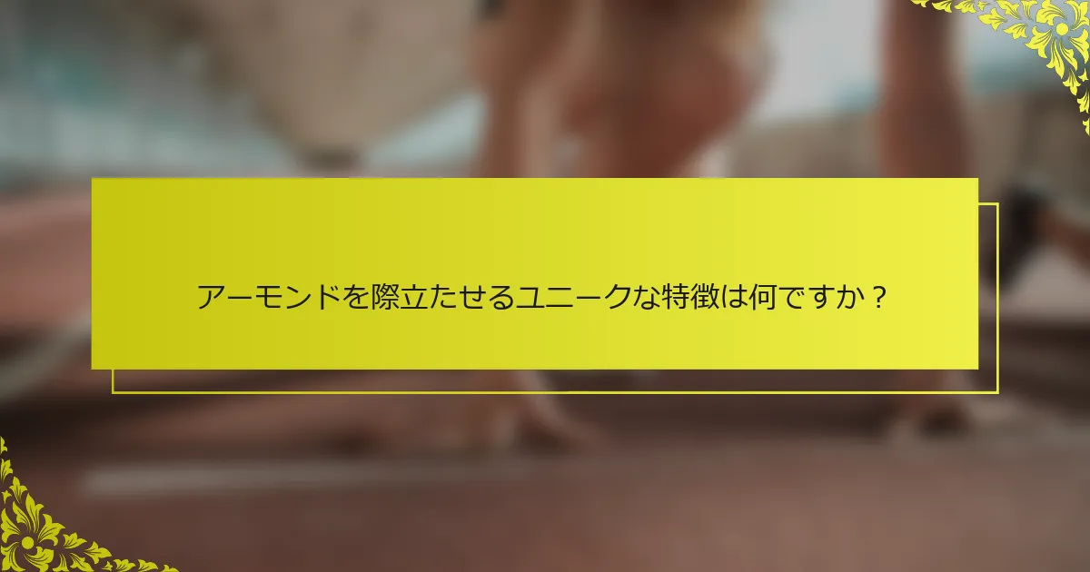アーモンドを際立たせるユニークな特徴は何ですか？