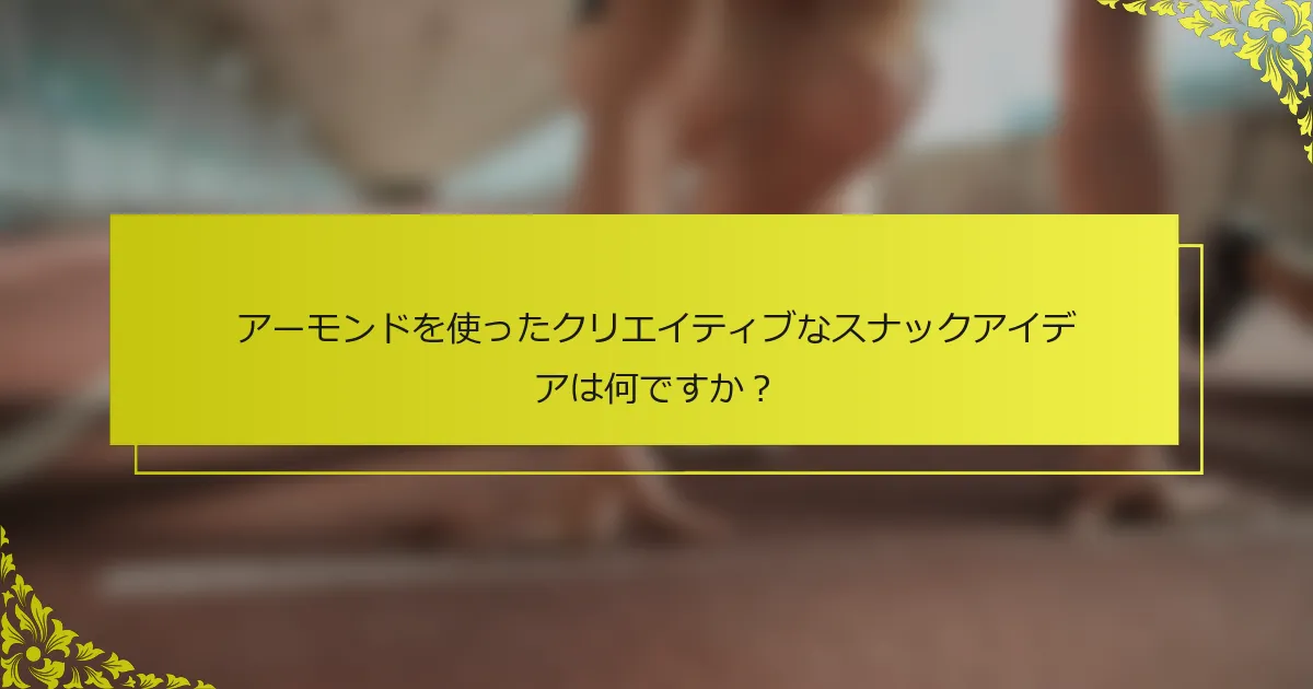 アーモンドを使ったクリエイティブなスナックアイデアは何ですか？