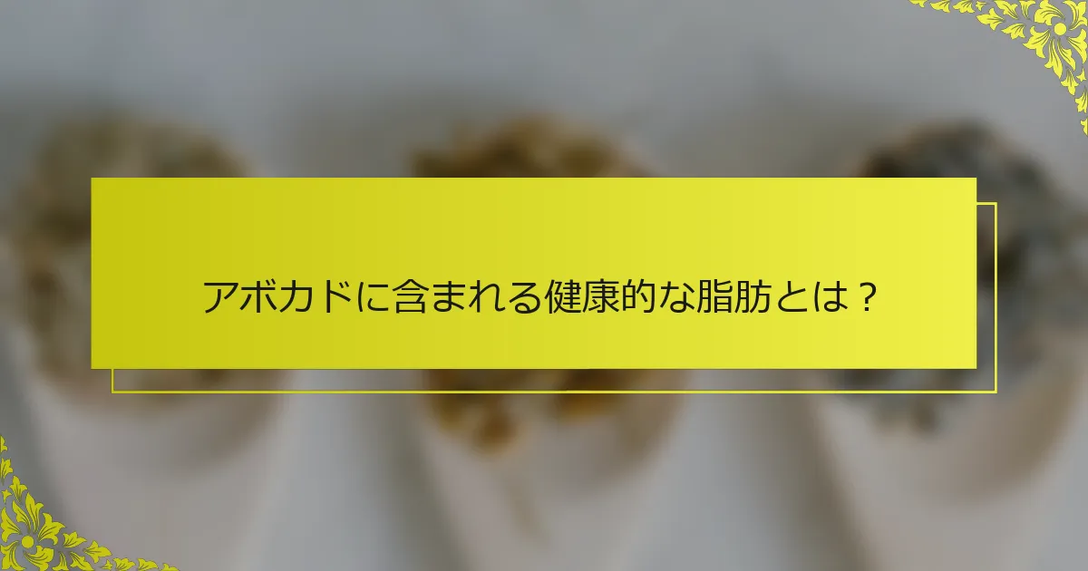 アボカドに含まれる健康的な脂肪とは？