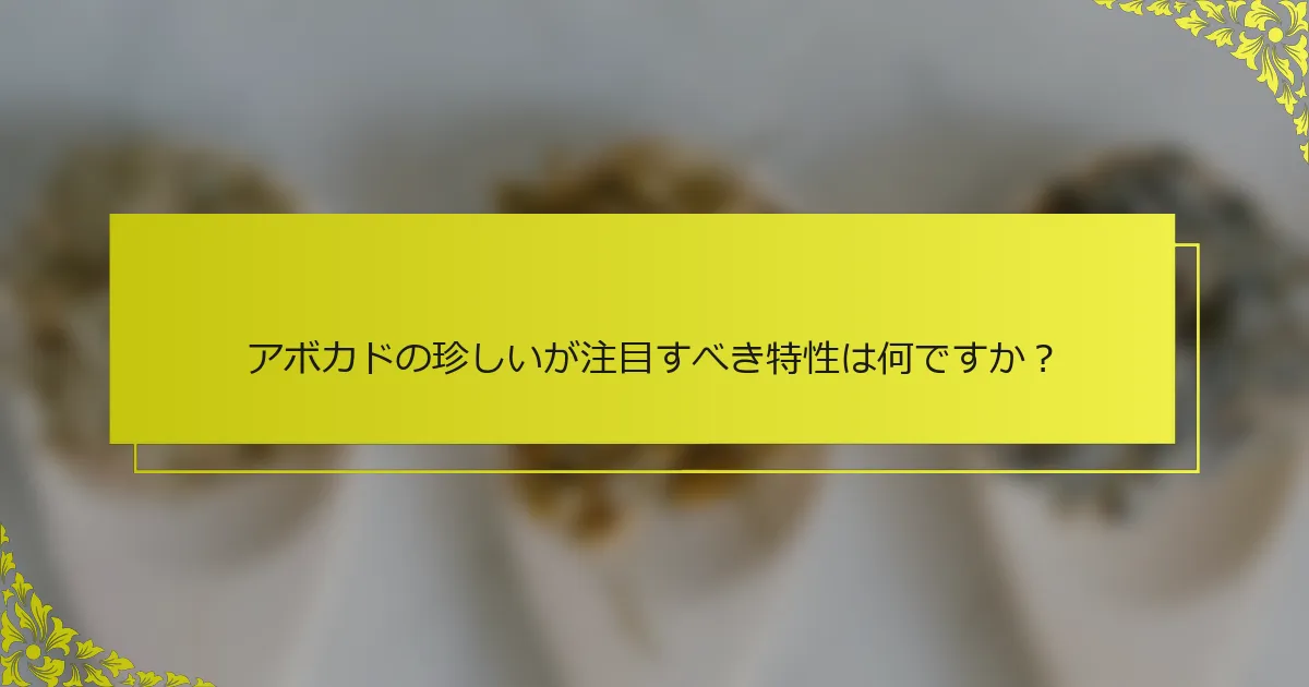 アボカドの珍しいが注目すべき特性は何ですか？