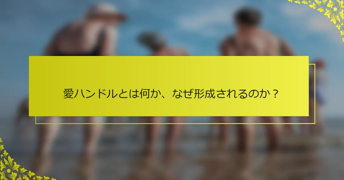 愛ハンドルとは何か、なぜ形成されるのか？