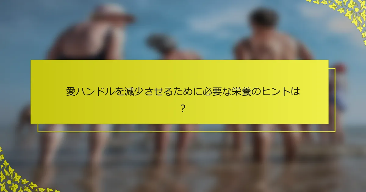 愛ハンドルを減少させるために必要な栄養のヒントは？