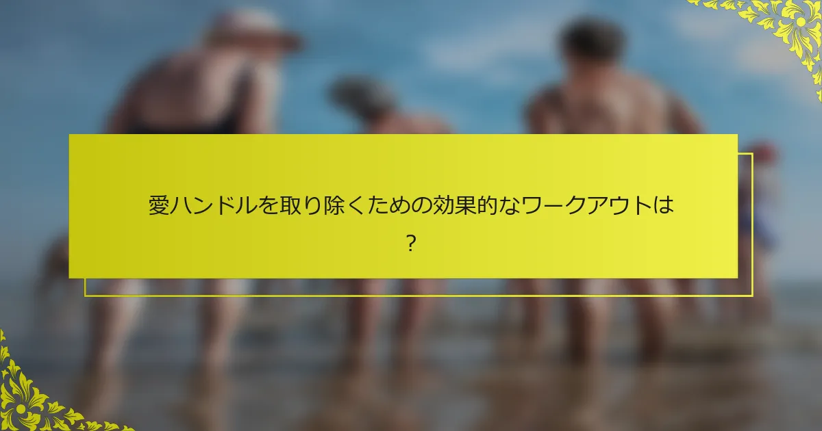 愛ハンドルを取り除くための効果的なワークアウトは？
