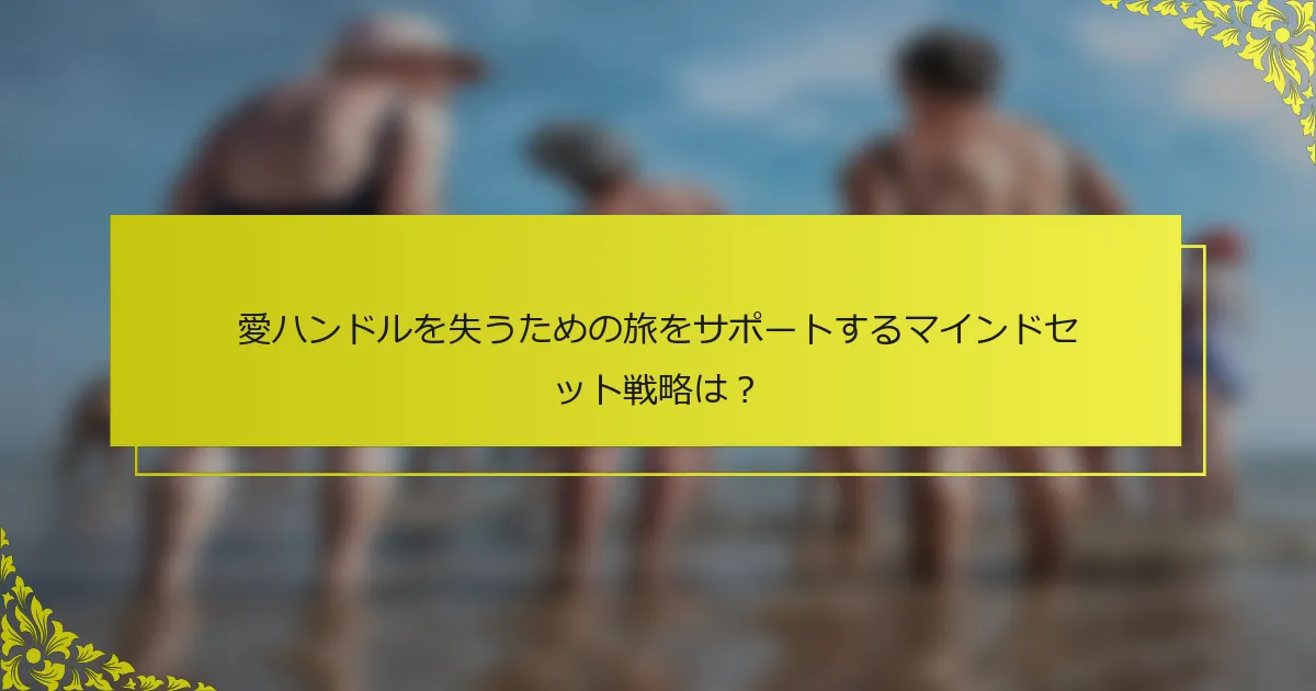 愛ハンドルを失うための旅をサポートするマインドセット戦略は？