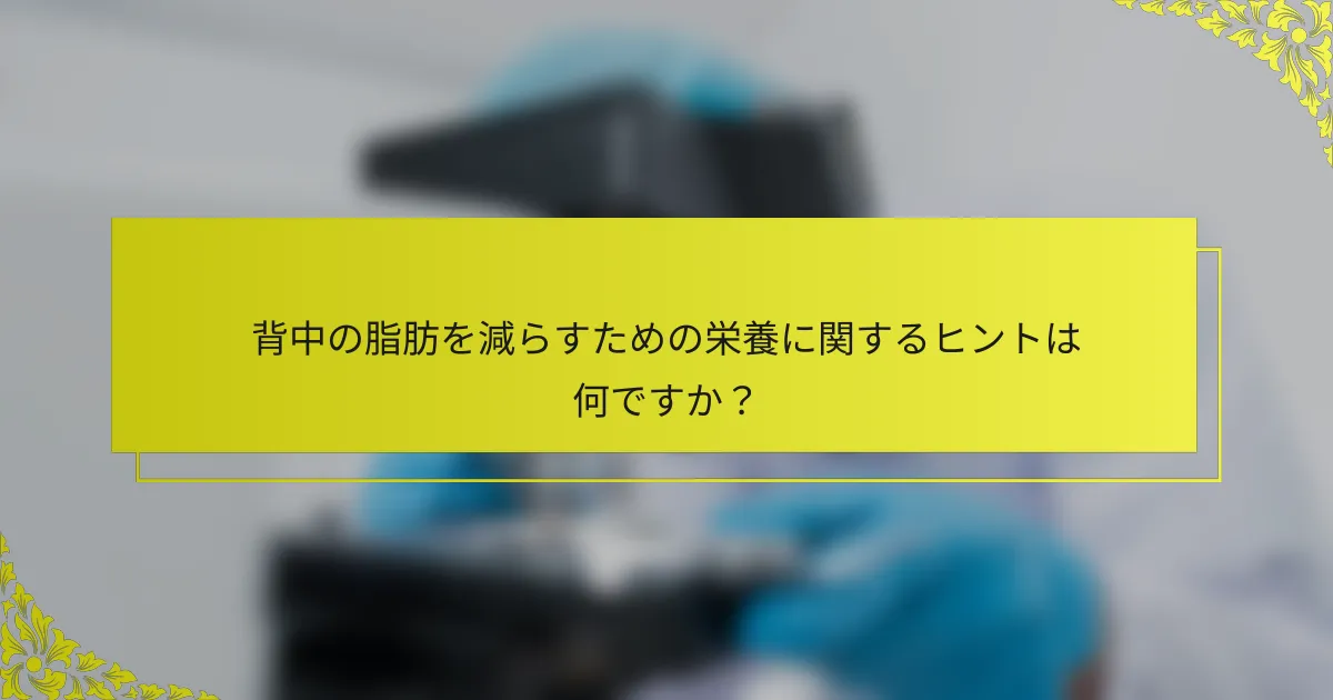 背中の脂肪を減らすための栄養に関するヒントは何ですか？