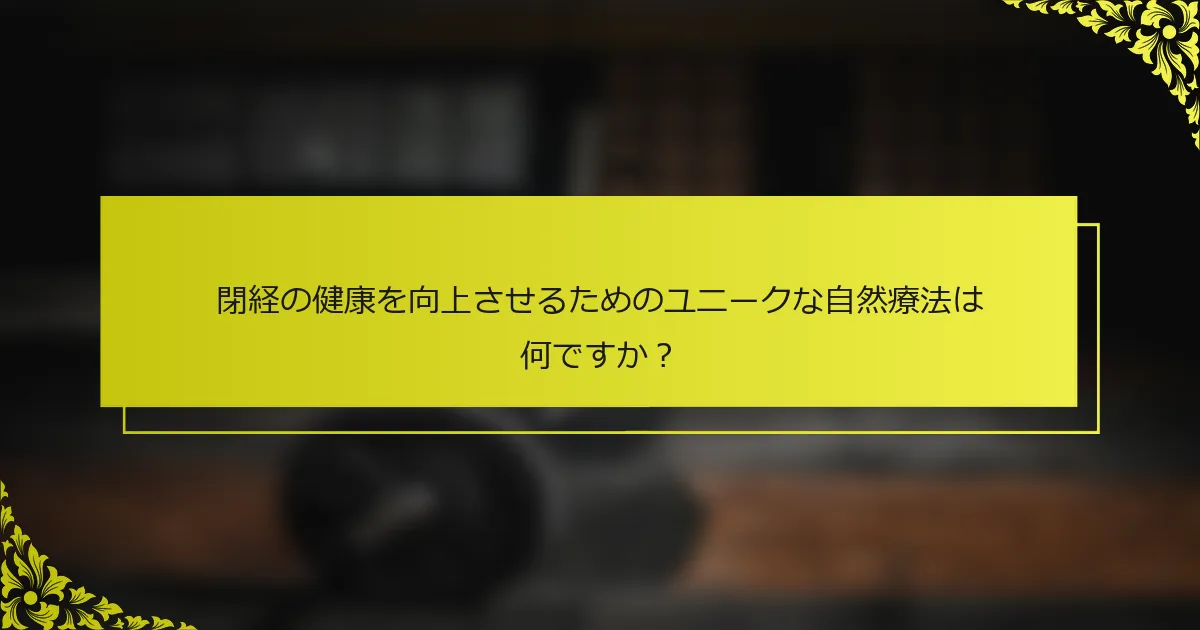 閉経の健康を向上させるためのユニークな自然療法は何ですか？