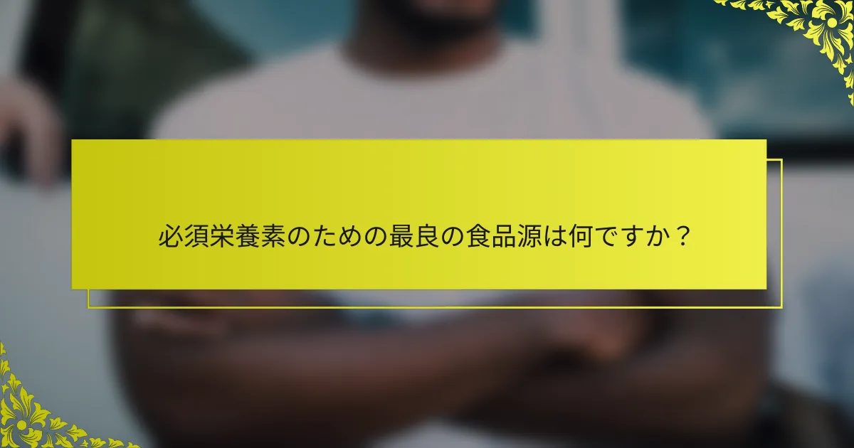必須栄養素のための最良の食品源は何ですか？