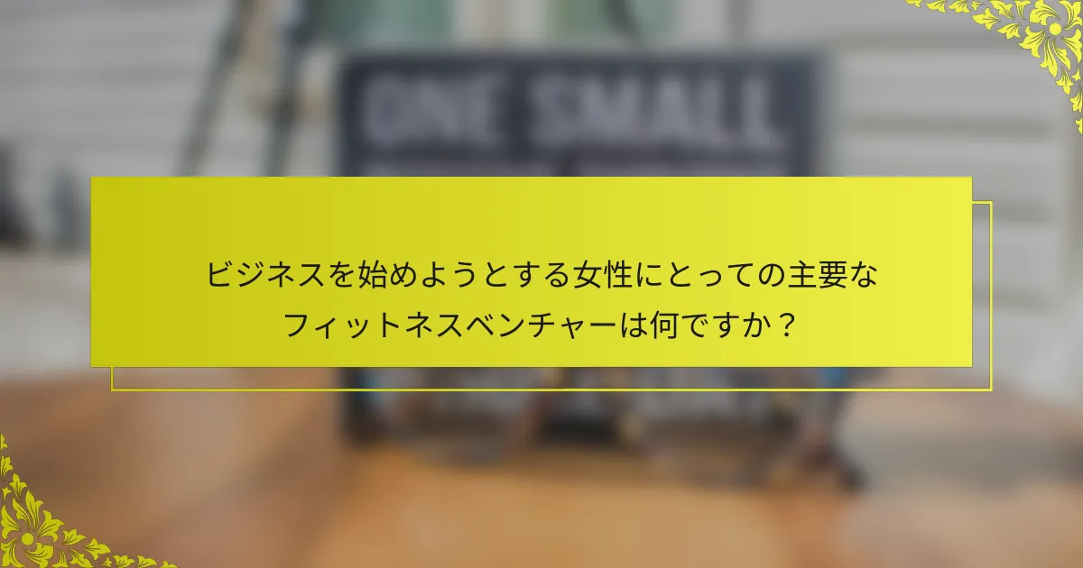 ビジネスを始めようとする女性にとっての主要なフィットネスベンチャーは何ですか？