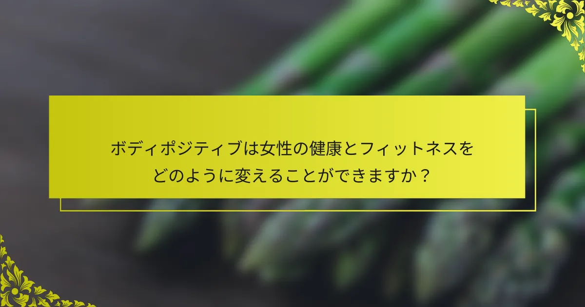 ボディポジティブは女性の健康とフィットネスをどのように変えることができますか？