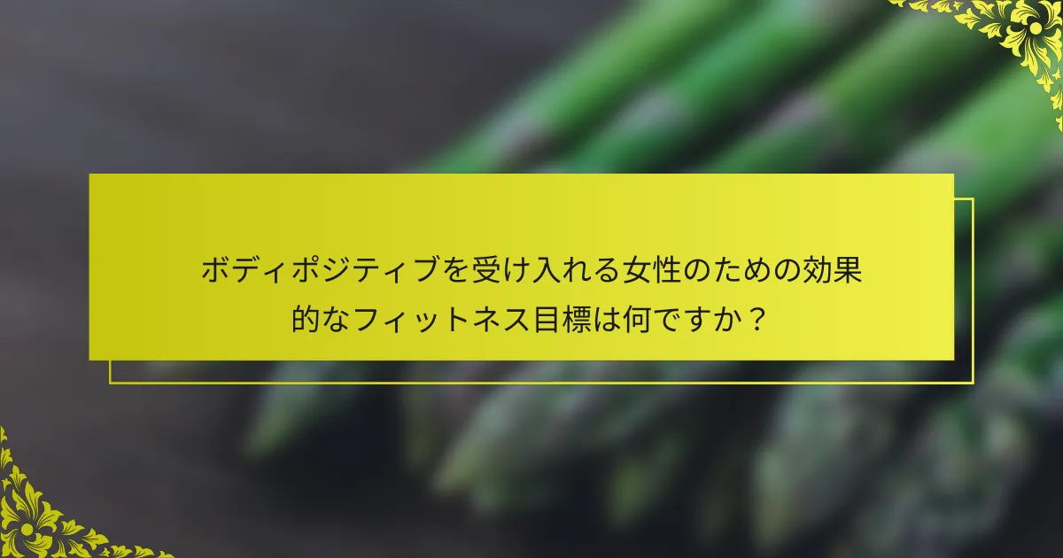 ボディポジティブを受け入れる女性のための効果的なフィットネス目標は何ですか？