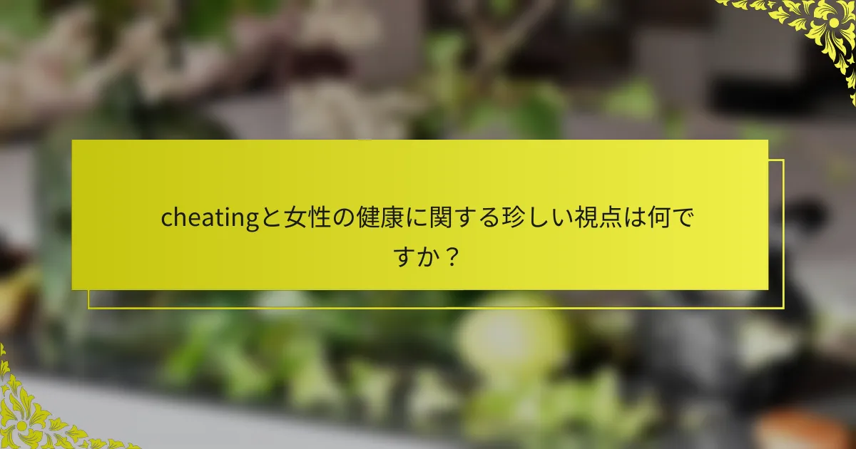cheatingと女性の健康に関する珍しい視点は何ですか?