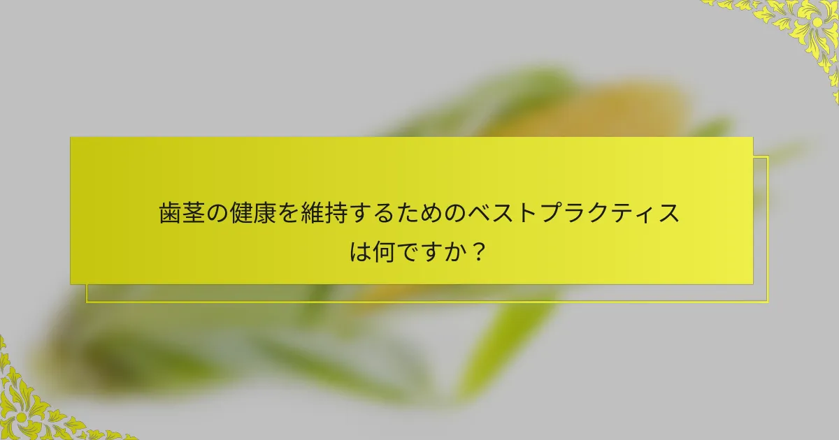 歯茎の健康を維持するためのベストプラクティスは何ですか？