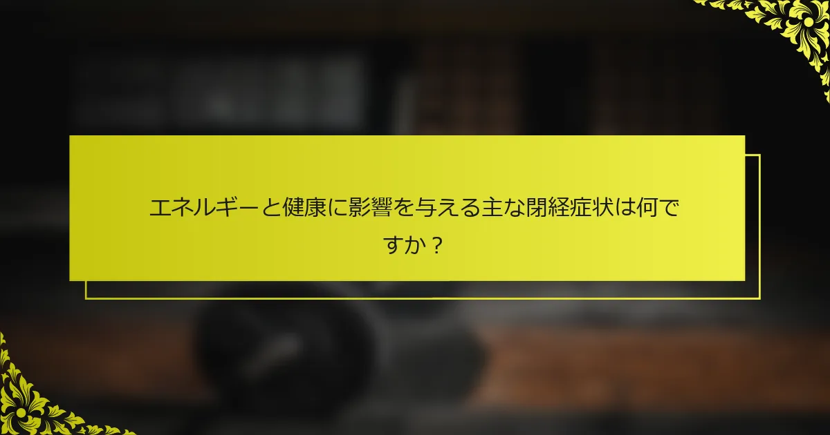 エネルギーと健康に影響を与える主な閉経症状は何ですか？