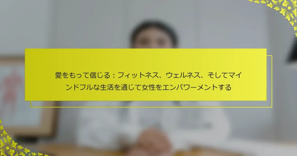 愛をもって信じる：フィットネス、ウェルネス、そしてマインドフルな生活を通じて女性をエンパワーメントする