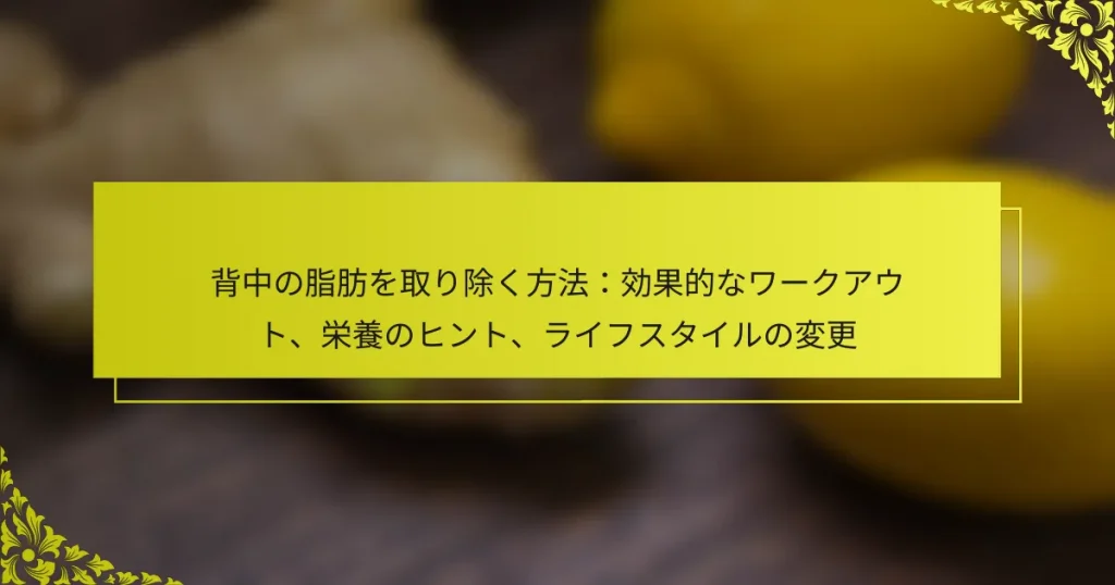背中の脂肪を取り除く方法：効果的なワークアウト、栄養のヒント、ライフスタイルの変更
