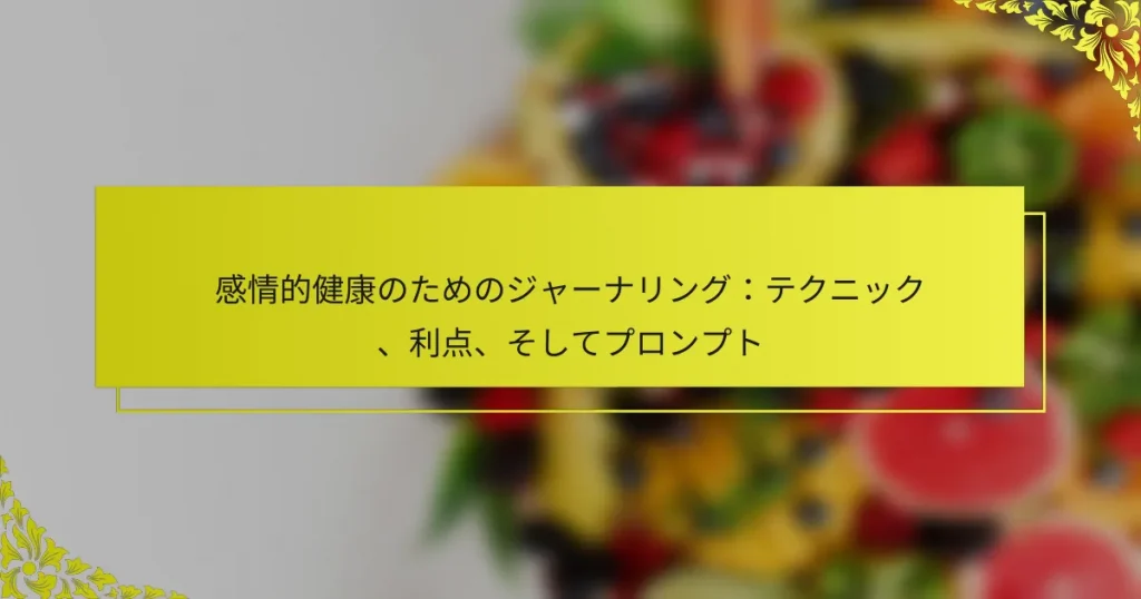 感情的健康のためのジャーナリング：テクニック、利点、そしてプロンプト