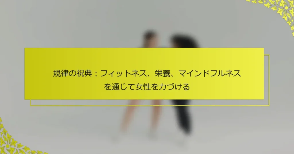 規律の祝典：フィットネス、栄養、マインドフルネスを通じて女性を力づける