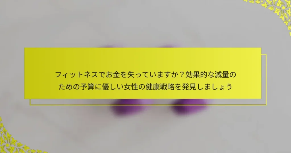 フィットネスでお金を失っていますか？効果的な減量のための予算に優しい女性の健康戦略を発見しましょう