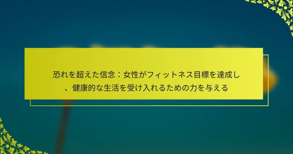恐れを超えた信念：女性がフィットネス目標を達成し、健康的な生活を受け入れるための力を与える