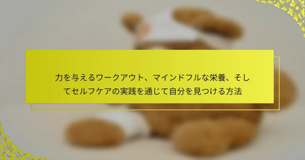 力を与えるワークアウト、マインドフルな栄養、そしてセルフケアの実践を通じて自分を見つける方法