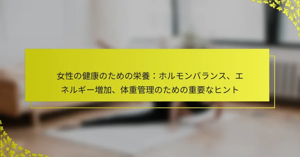 女性の健康のための栄養：ホルモンバランス、エネルギー増加、体重管理のための重要なヒント