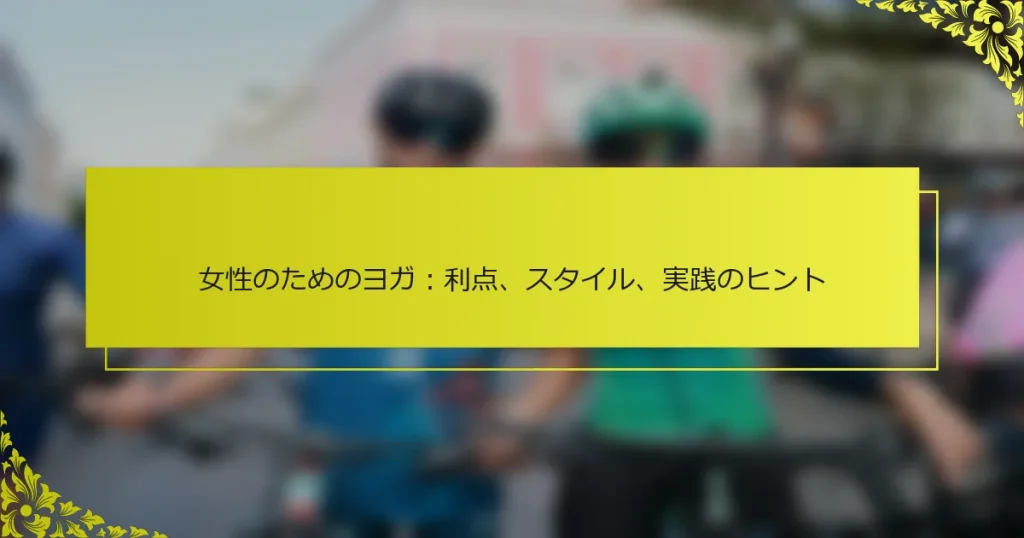 女性のためのヨガ：利点、スタイル、実践のヒント