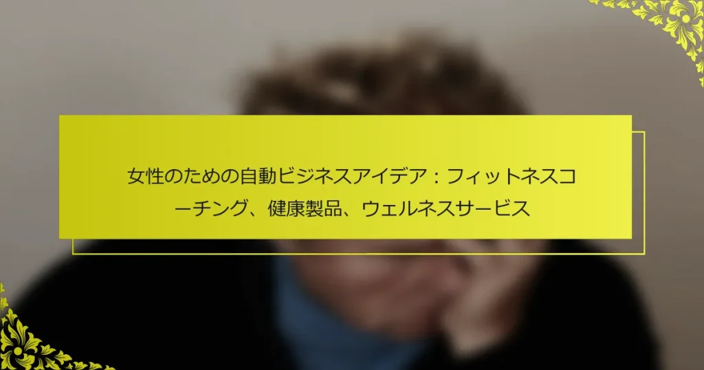 女性のための自動ビジネスアイデア：フィットネスコーチング、健康製品、ウェルネスサービス