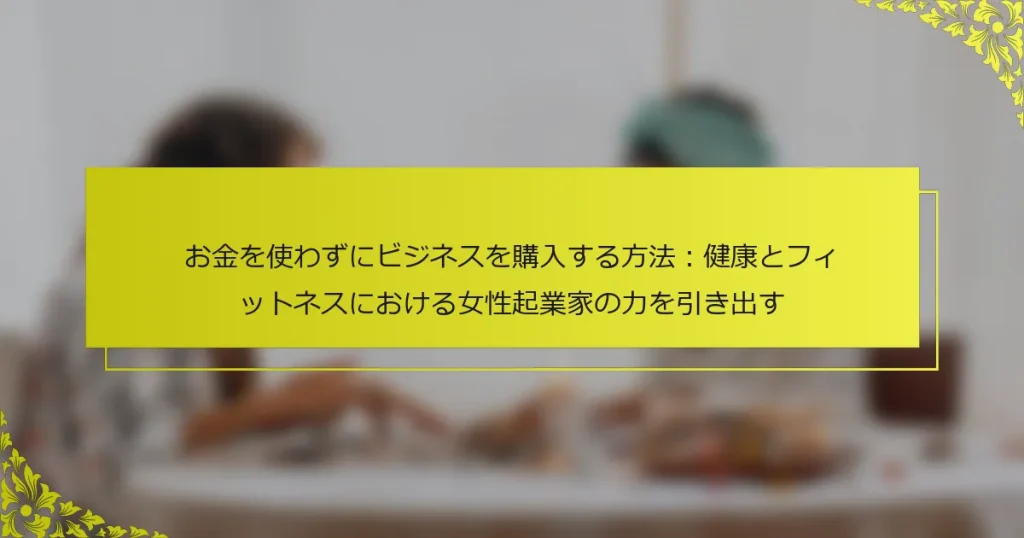 お金を使わずにビジネスを購入する方法：健康とフィットネスにおける女性起業家の力を引き出す