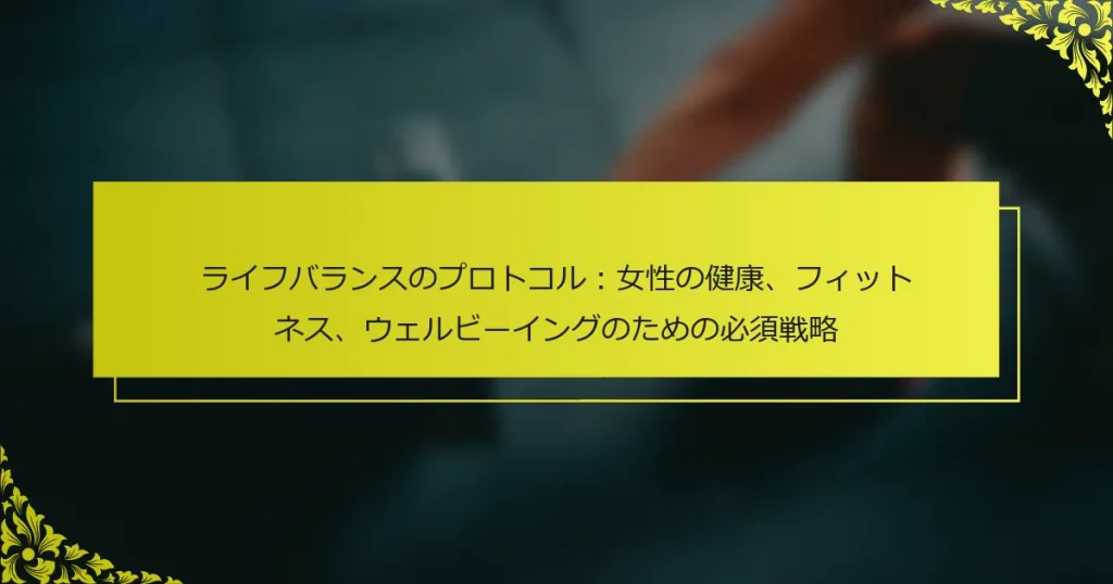 ライフバランスのプロトコル：女性の健康、フィットネス、ウェルビーイングのための必須戦略
