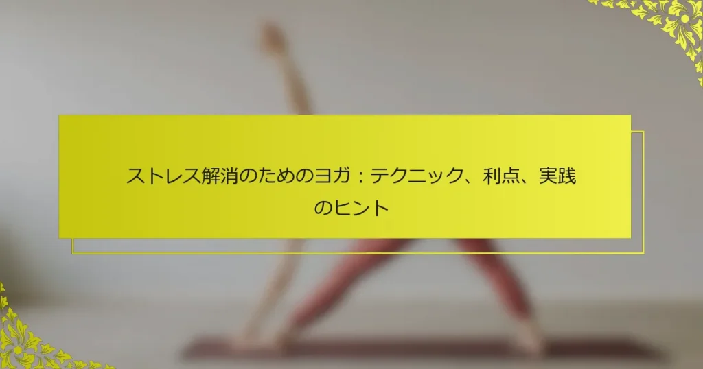 ストレス解消のためのヨガ：テクニック、利点、実践のヒント