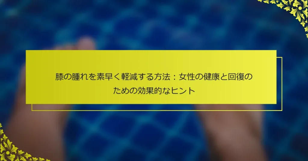 膝の腫れを素早く軽減する方法：女性の健康と回復のための効果的なヒント