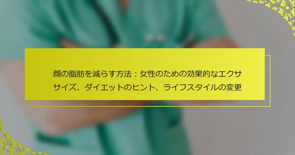 顔の脂肪を減らす方法：女性のための効果的なエクササイズ、ダイエットのヒント、ライフスタイルの変更