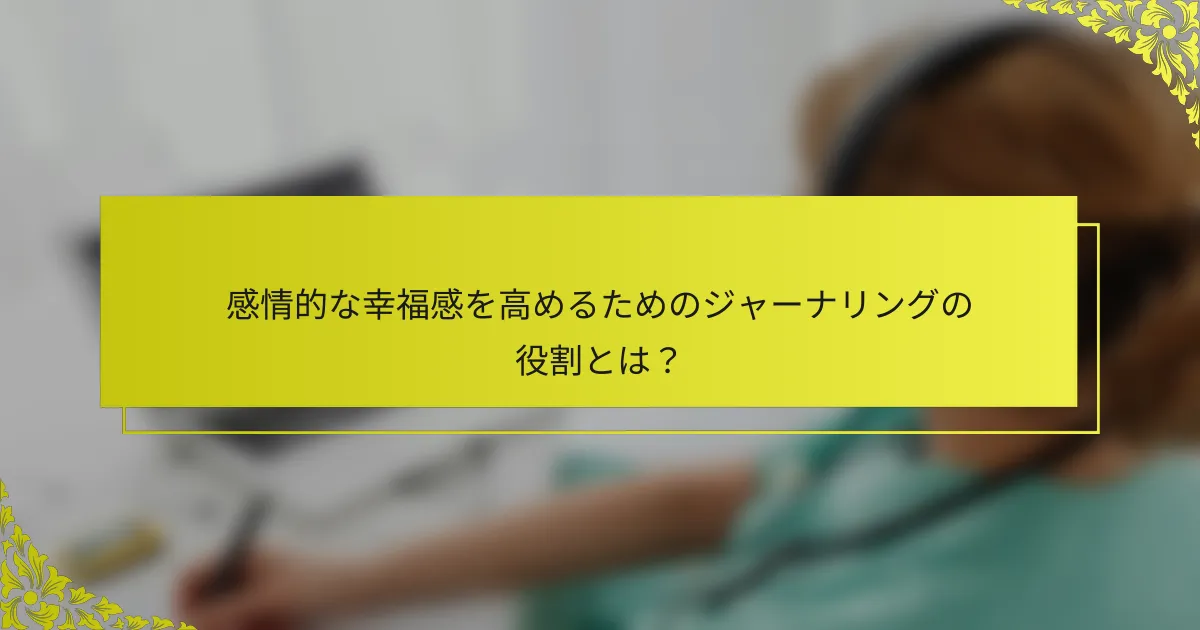 感情的な幸福感を高めるためのジャーナリングの役割とは?