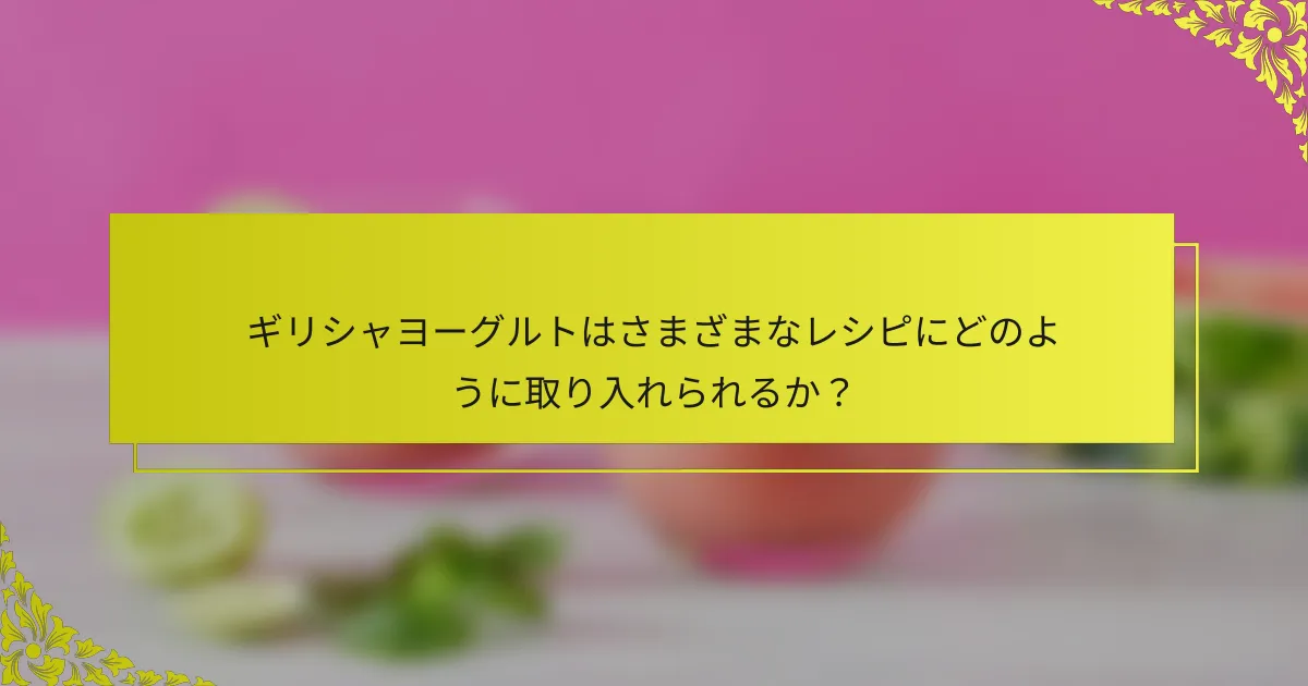 ギリシャヨーグルトはさまざまなレシピにどのように取り入れられるか？