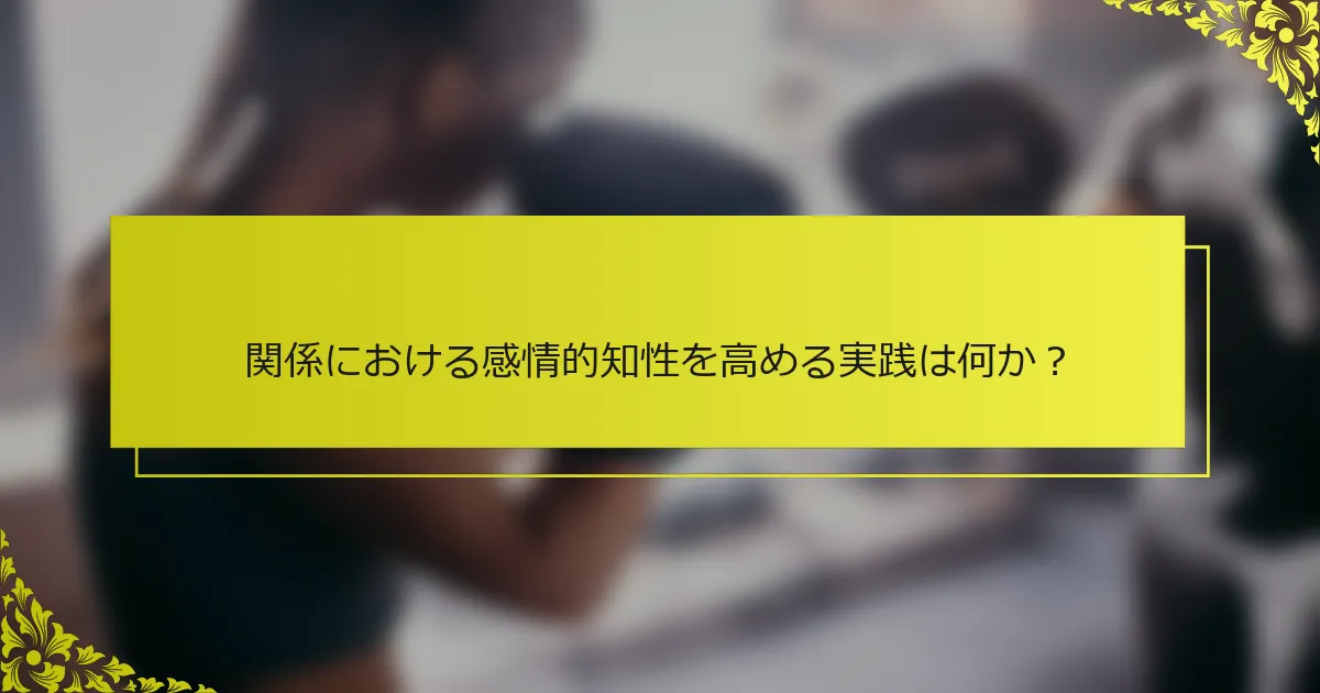 関係における感情的知性を高める実践は何か？