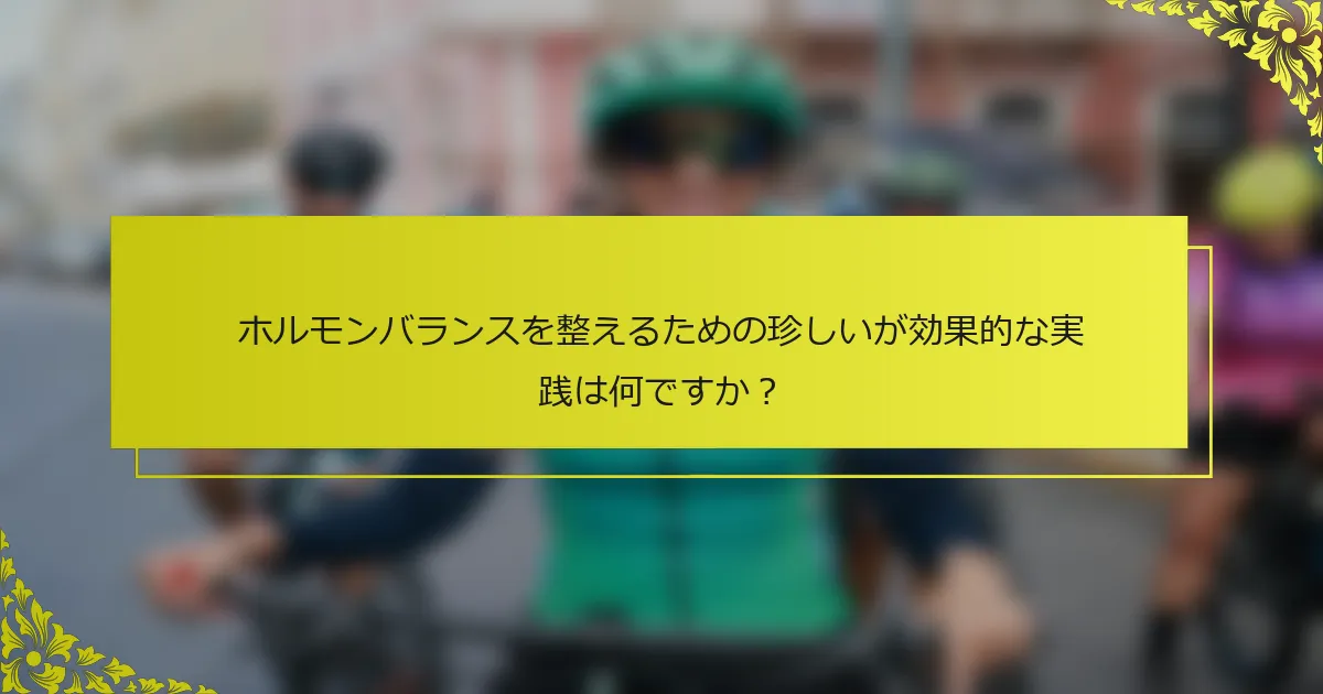 ホルモンバランスを整えるための珍しいが効果的な実践は何ですか？