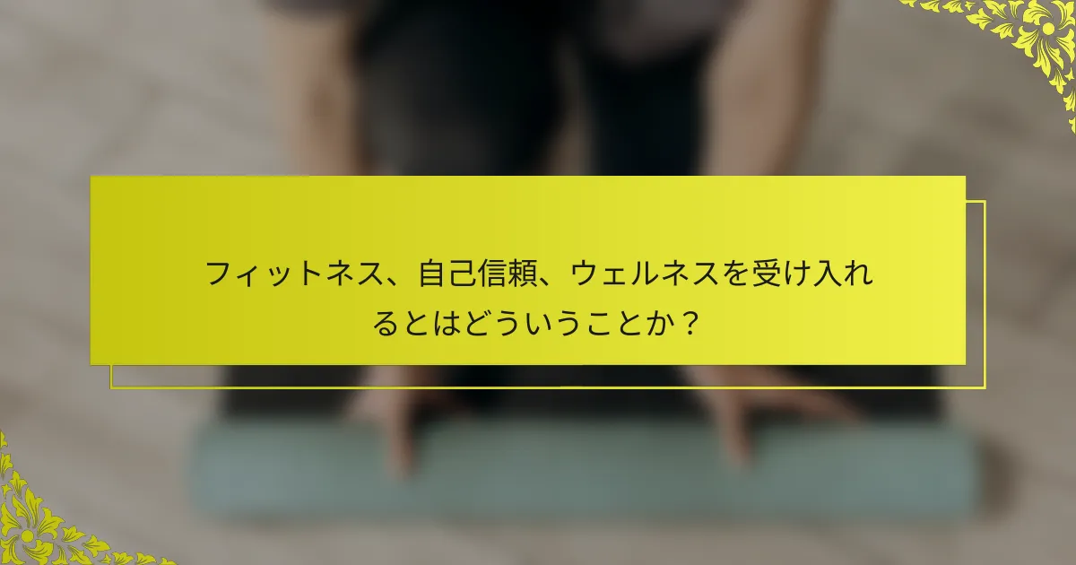 フィットネス、自己信頼、ウェルネスを受け入れるとはどういうことか？