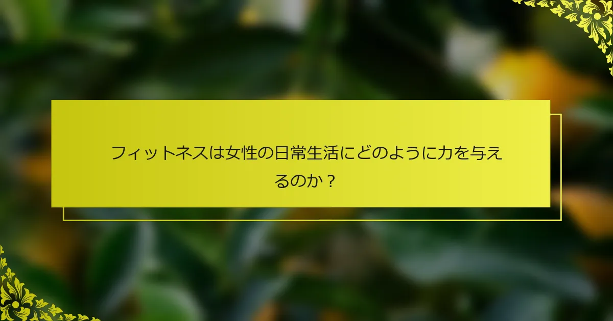 フィットネスは女性の日常生活にどのように力を与えるのか？