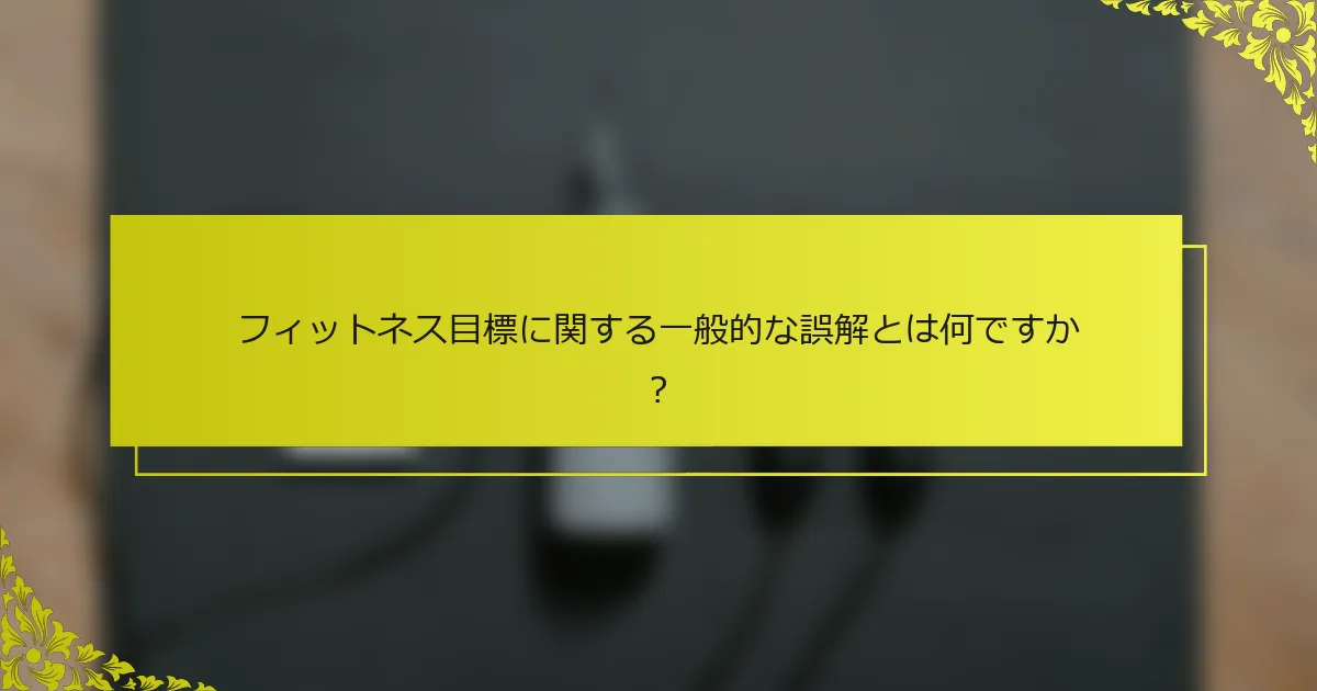 フィットネス目標に関する一般的な誤解とは何ですか？