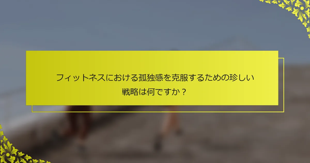 フィットネスにおける孤独感を克服するための珍しい戦略は何ですか？
