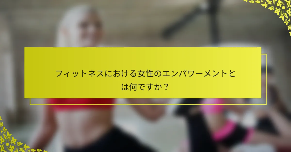フィットネスにおける女性のエンパワーメントとは何ですか？