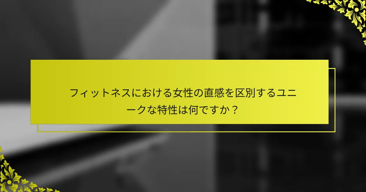 フィットネスにおける女性の直感を区別するユニークな特性は何ですか？