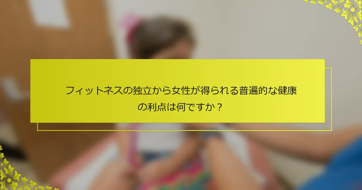 フィットネスの独立から女性が得られる普遍的な健康の利点は何ですか？