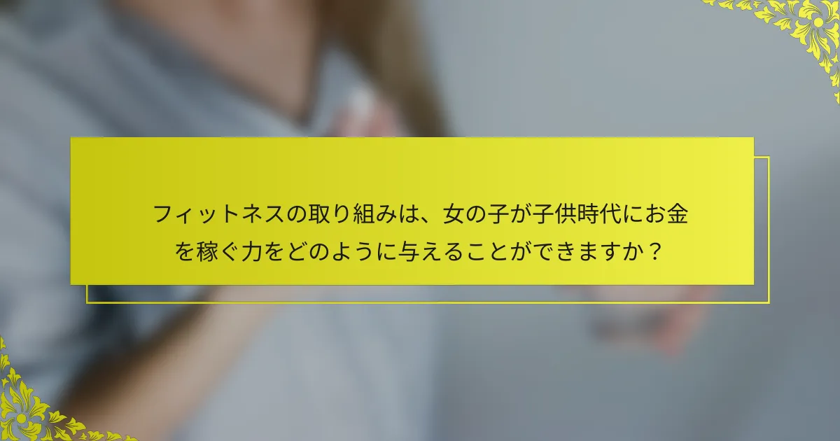 フィットネスの取り組みは、女の子が子供時代にお金を稼ぐ力をどのように与えることができますか？
