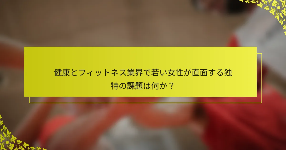健康とフィットネス業界で若い女性が直面する独特の課題は何か？