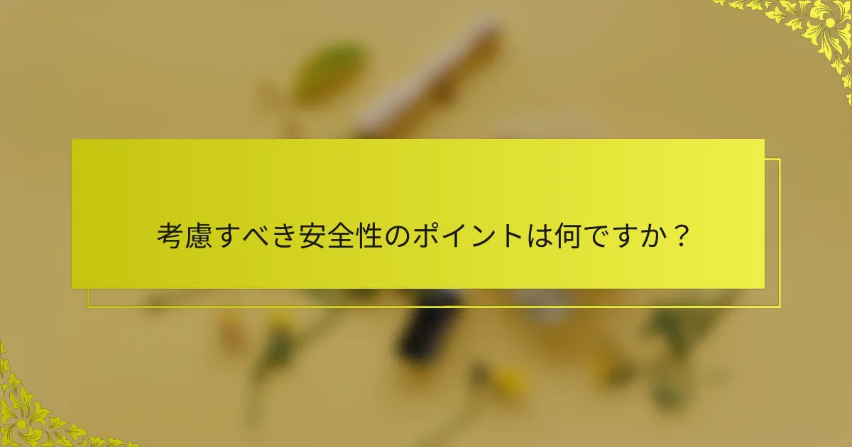 考慮すべき安全性のポイントは何ですか?