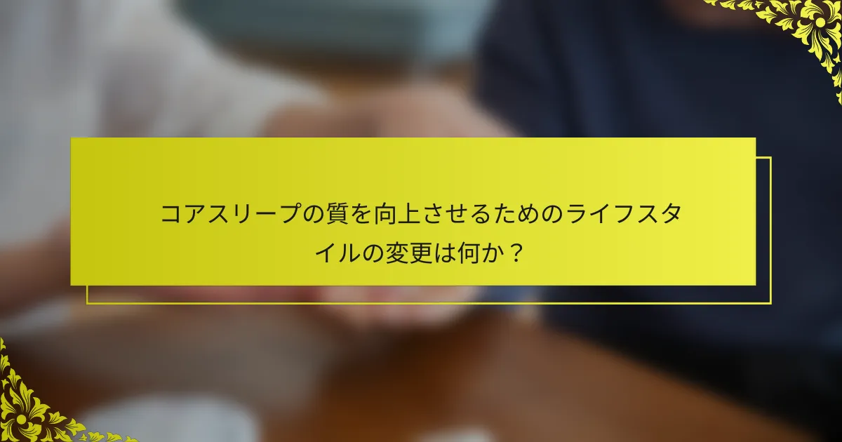コアスリープの質を向上させるためのライフスタイルの変更は何か？