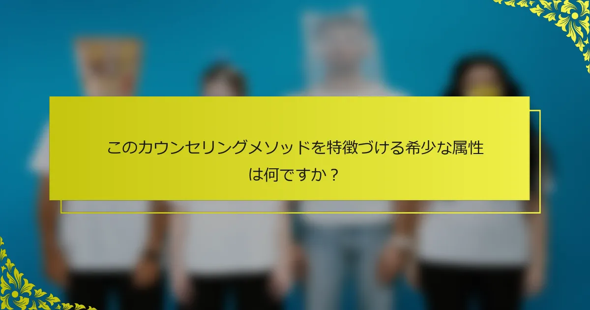 このカウンセリングメソッドを特徴づける希少な属性は何ですか？