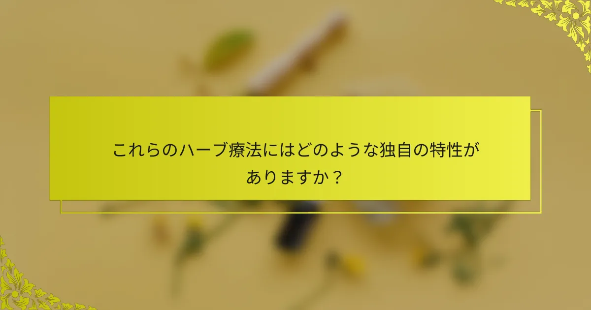 これらのハーブ療法にはどのような独自の特性がありますか?